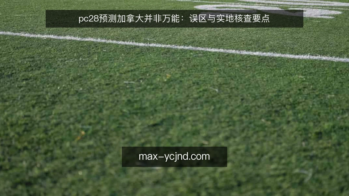 pc28预测加拿大并非万能:误区与实地核查要点