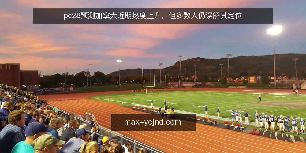 pc28预测加拿大近期热度上升，但多数人仍误解其定位 — 当前信息环境出现的新变化 配图