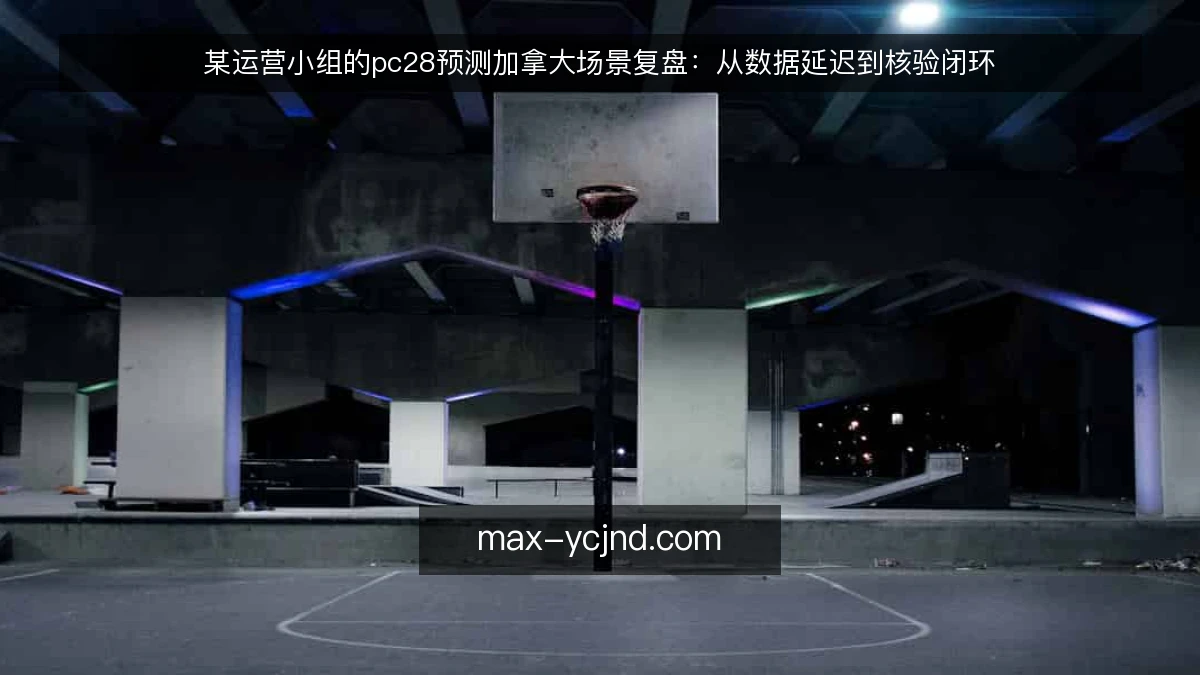 某运营小组的pc28预测加拿大场景复盘：从数据延迟到核验闭环