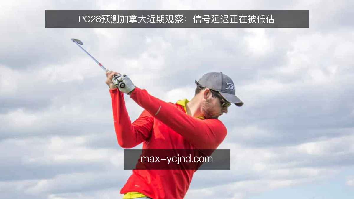 PC28预测加拿大近期观察:信号延迟正在被低估